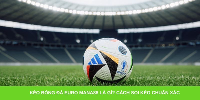 Kèo bóng đá Euro Mana88 là gì? Cách soi kèo chuẩn xác